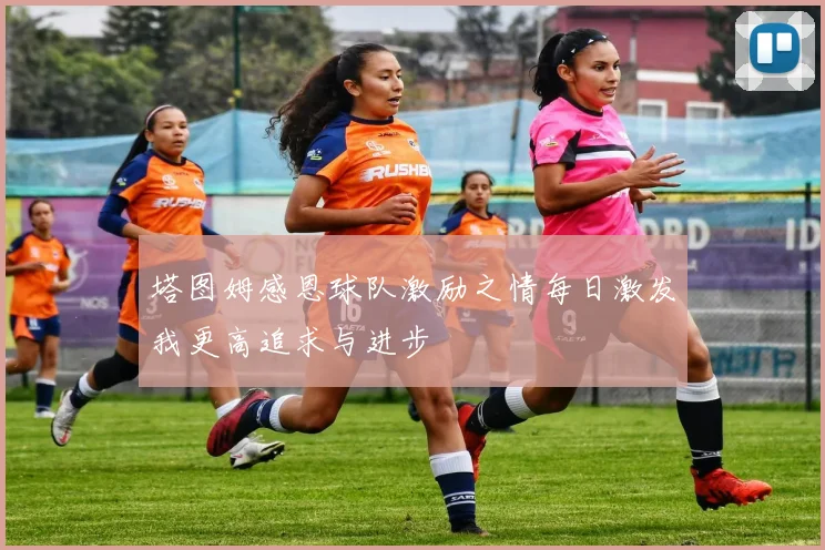 塔图姆感恩球队激励之情每日激发我更高追求与进步