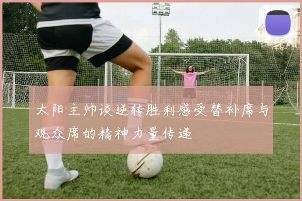 太阳主帅谈逆转胜利感受替补席与观众席的精神力量传递