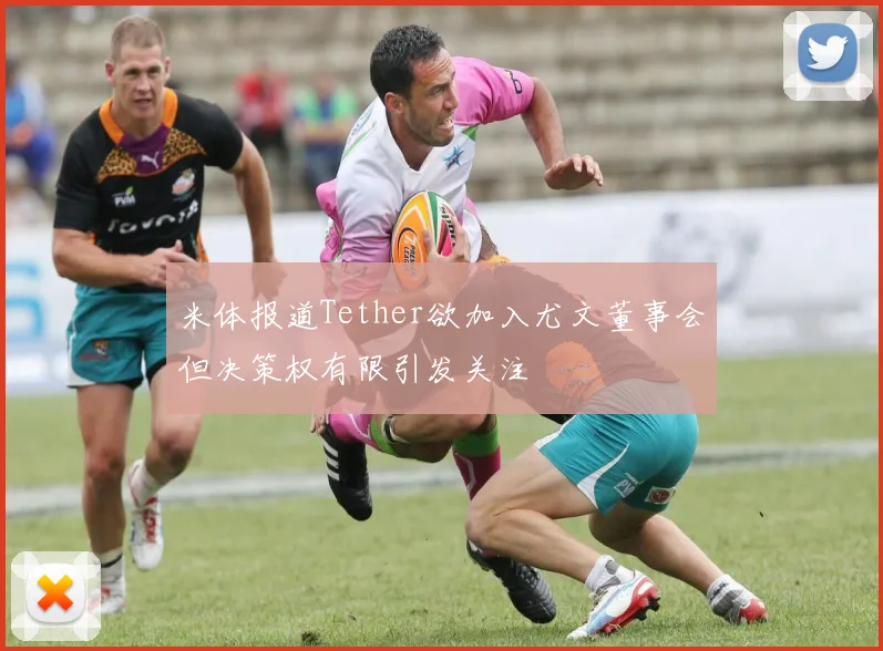 米体报道Tether欲加入尤文董事会但决策权有限引发关注