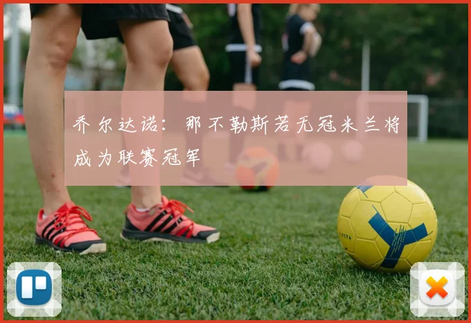 乔尔达诺：那不勒斯若无冠米兰将成为联赛冠军