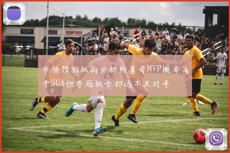 市场预测机构分析约基奇MVP概率高于SGA但夺冠机会却远不及对手