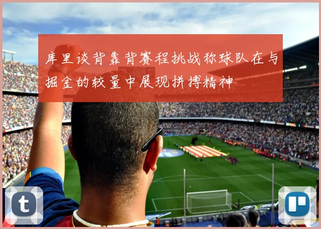 库里谈背靠背赛程挑战称球队在与掘金的较量中展现拼搏精神
