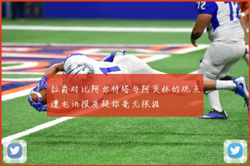 拉爵对比阿尔特塔与阿莫林的观点遭电讯报质疑称毫无根据