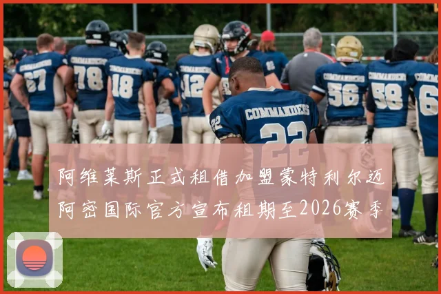 阿维莱斯正式租借加盟蒙特利尔迈阿密国际官方宣布租期至2026赛季结束
