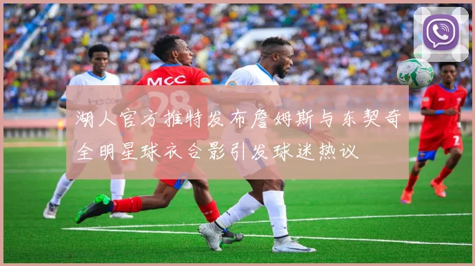 湖人官方推特发布詹姆斯与东契奇全明星球衣合影引发球迷热议