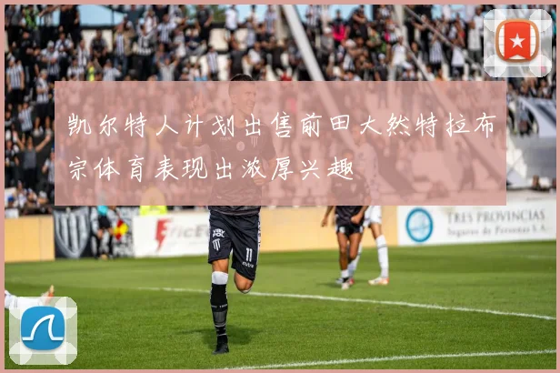 凯尔特人计划出售前田大然特拉布宗体育表现出浓厚兴趣