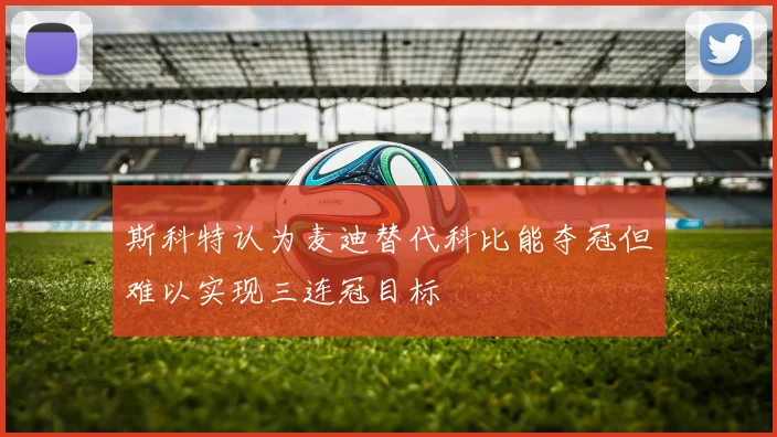 斯科特认为麦迪替代科比能夺冠但难以实现三连冠目标
