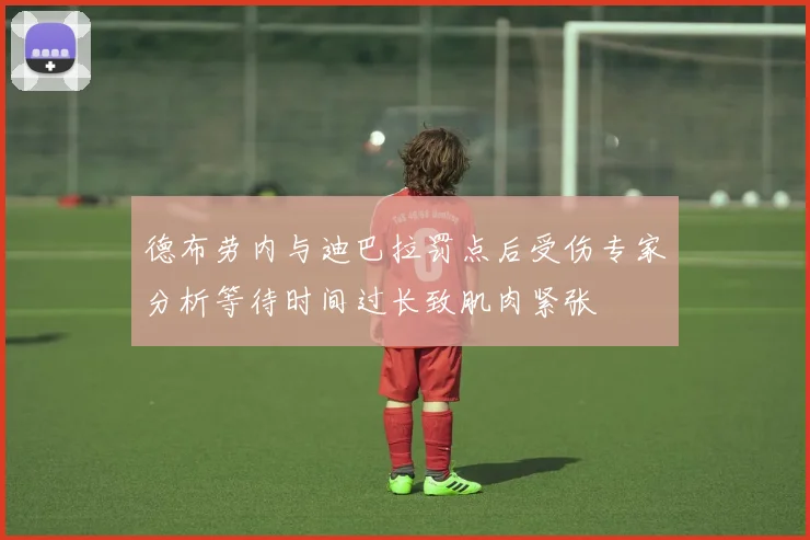 德布劳内与迪巴拉罚点后受伤专家分析等待时间过长致肌肉紧张