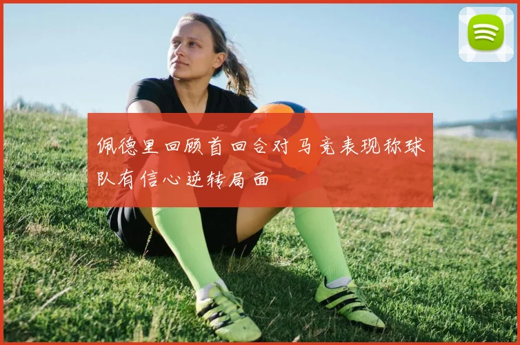 佩德里回顾首回合对马竞表现称球队有信心逆转局面
